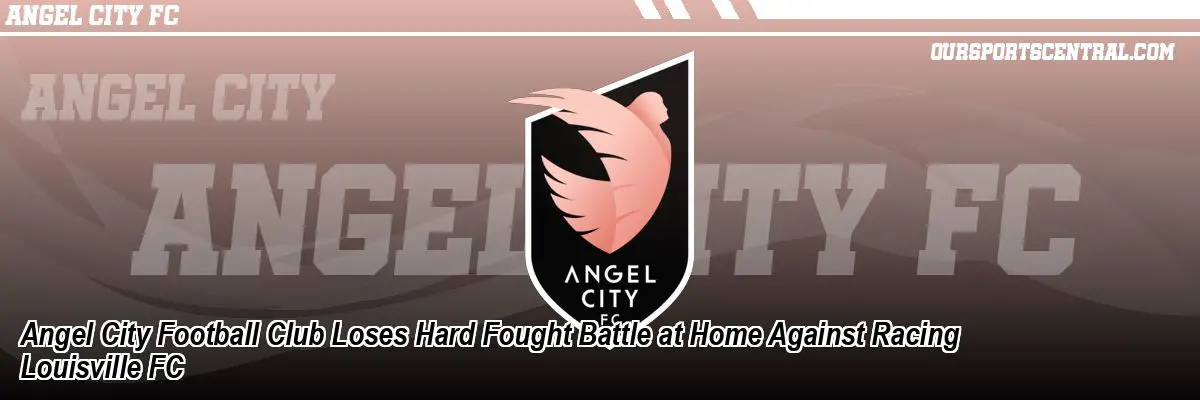 Angel City Football Club Loses Hard Fought Battle at Home Against Racing Louisville FC