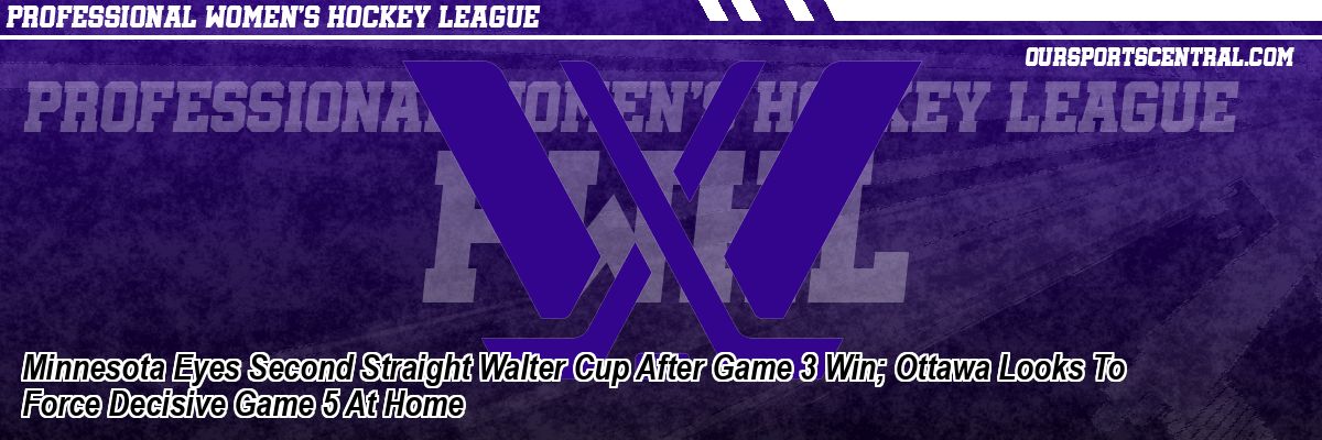 Minnesota Eyes Second Straight Walter Cup After Game 3 Win; Ottawa Looks To Force Decisive Game 5 At Home