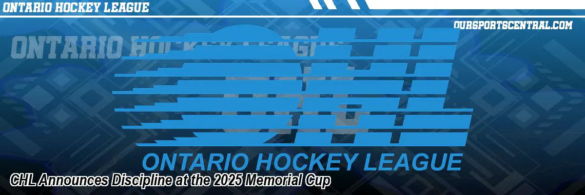 CHL Announces Discipline at the 2025 Memorial Cup