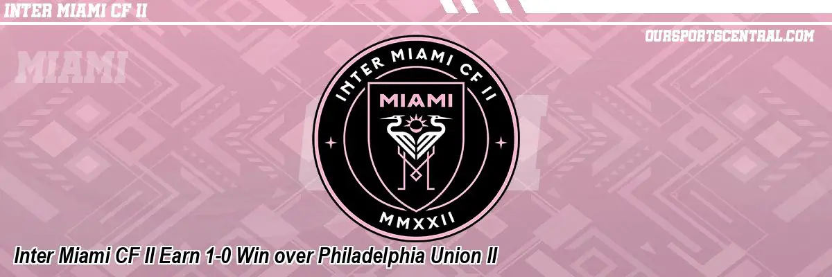 Inter Miami CF II Earn 1-0 Win over Philadelphia Union II