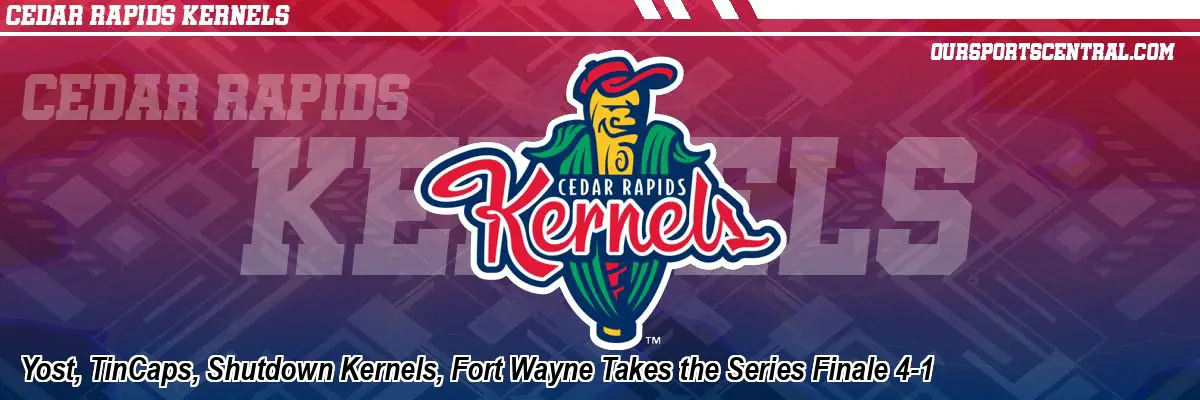 Yost, TinCaps, Shutdown Kernels, Fort Wayne Takes the Series Finale 4-1