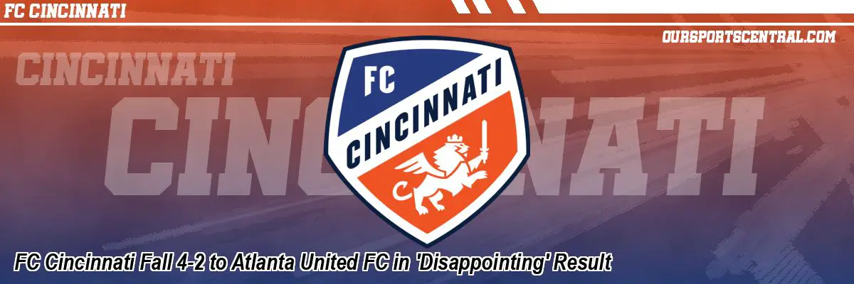 FC Cincinnati Fall 4-2 to Atlanta United FC in 'Disappointing' Result