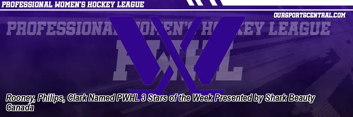 Rooney, Philips, Clark Named PWHL 3 Stars of the Week Presented by Shark Beauty Canada