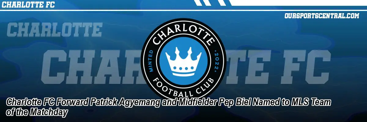 Charlotte FC Forward Patrick Agyemang and Midfielder Pep Biel Named to MLS Team of the Matchday