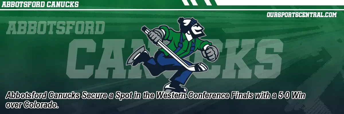Abbotsford Canucks Secure a Spot in the Western Conference Finals with a 5-0 Win over Colorado.