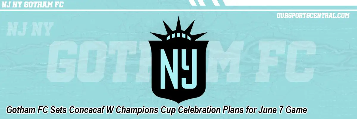 Gotham FC Sets Concacaf W Champions Cup Celebration Plans for June 7 Game