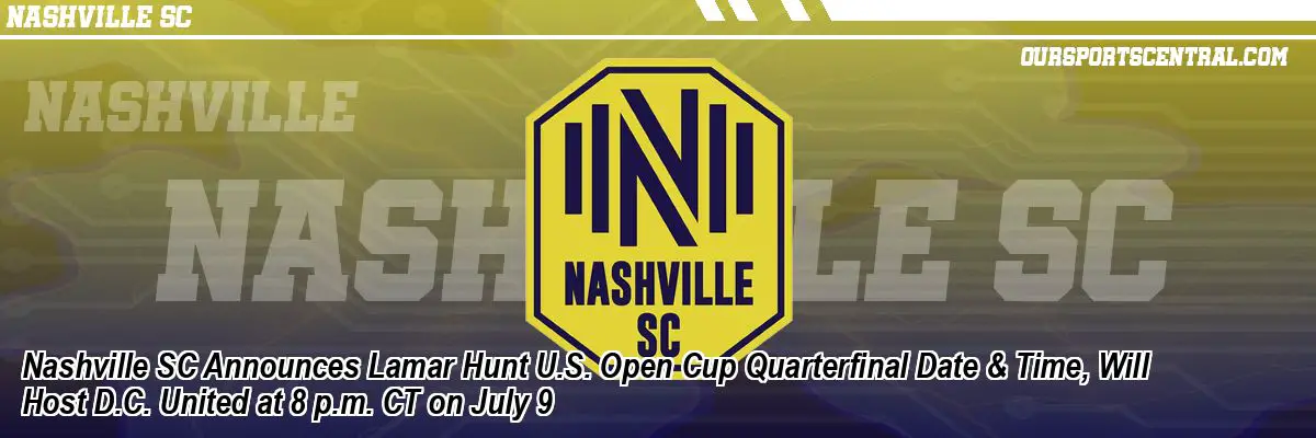 Nashville SC Announces Lamar Hunt U.S. Open Cup Quarterfinal Date & Time, Will Host D.C. United at 8 p.m. CT on July 9