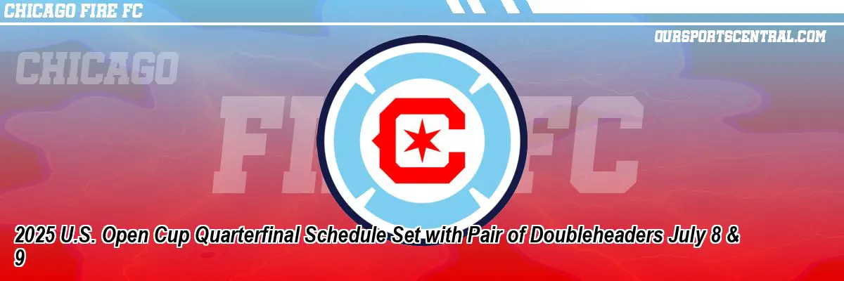 2025 U.S. Open Cup Quarterfinal Schedule Set with Pair of Doubleheaders July 8 & 9
