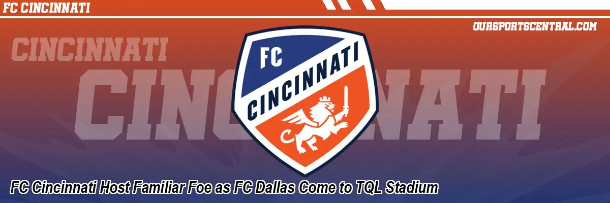 FC Cincinnati Host Familiar Foe as FC Dallas Come to TQL Stadium