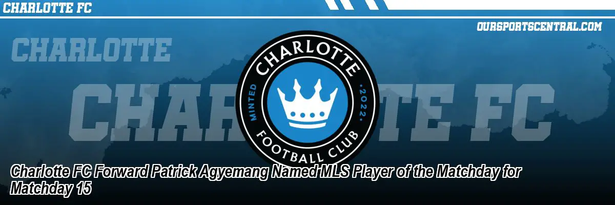 Charlotte FC Forward Patrick Agyemang Named MLS Player of the Matchday for Matchday 15
