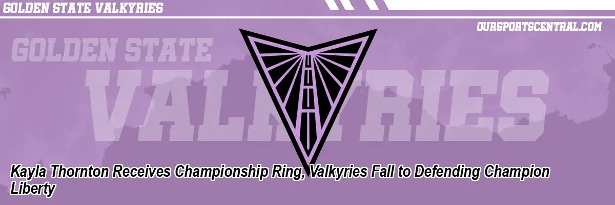 Kayla Thornton Receives Championship Ring, Valkyries Fall to Defending Champion Liberty