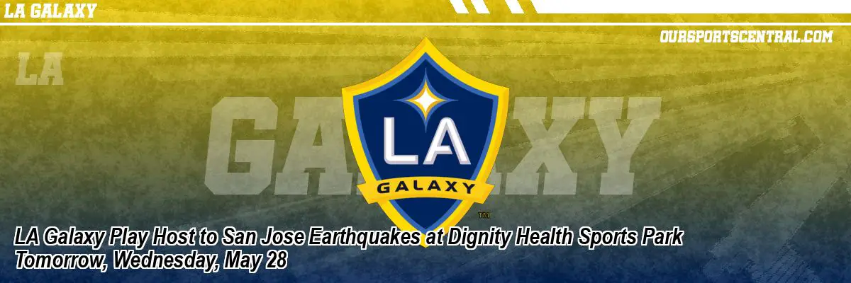 LA Galaxy Play Host to San Jose Earthquakes at Dignity Health Sports Park Tomorrow, Wednesday, May 28