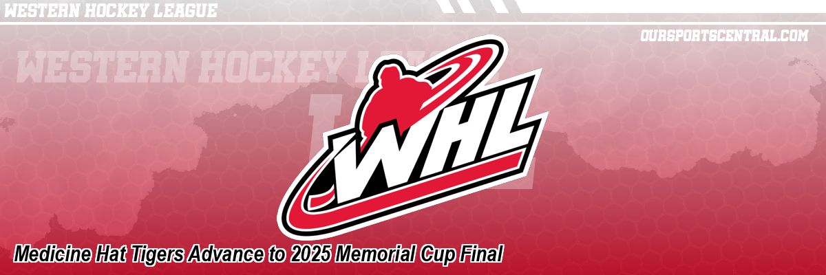 Medicine Hat Tigers Advance to 2025 Memorial Cup Final