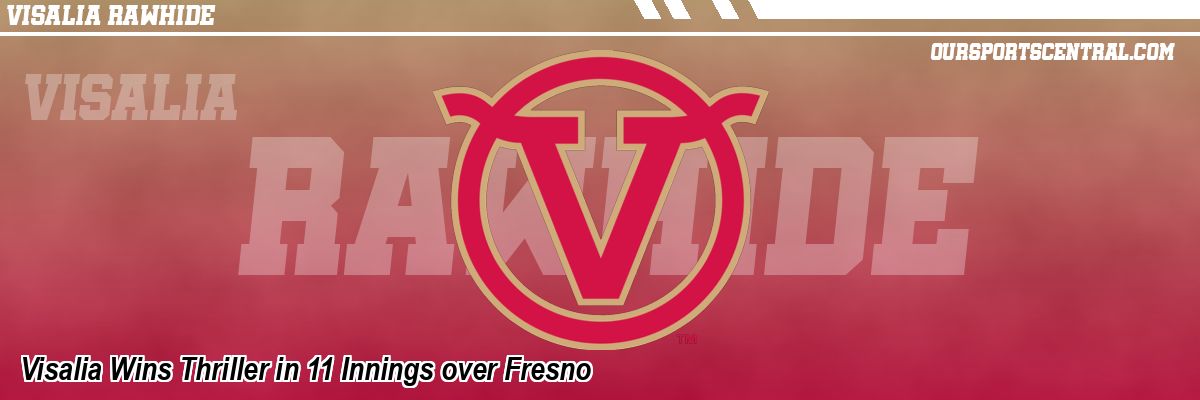 Visalia Wins Thriller in 11 Innings over Fresno