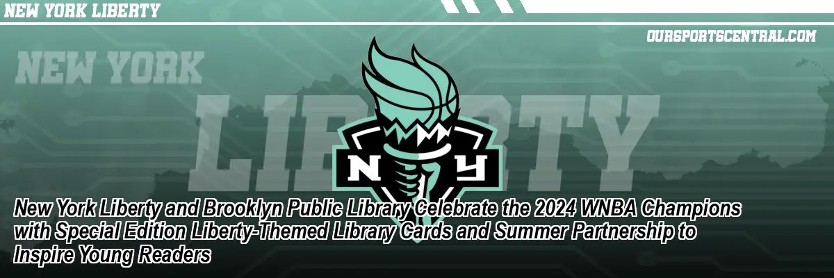 New York Liberty and Brooklyn Public Library Celebrate the 2024 WNBA Champions with Special Edition Liberty-Themed Library Cards and Summer Partnership to Inspire Young Readers