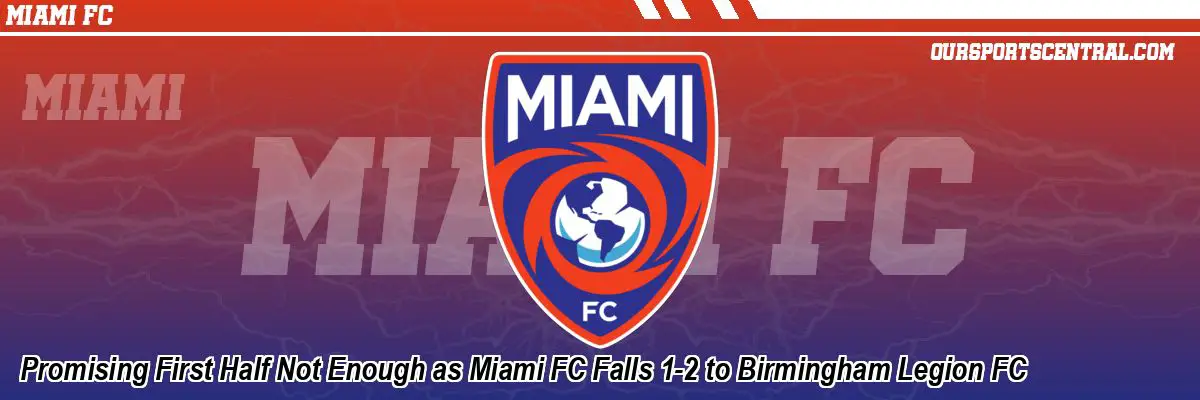 Promising First Half Not Enough as Miami FC Falls 1-2 to Birmingham Legion FC