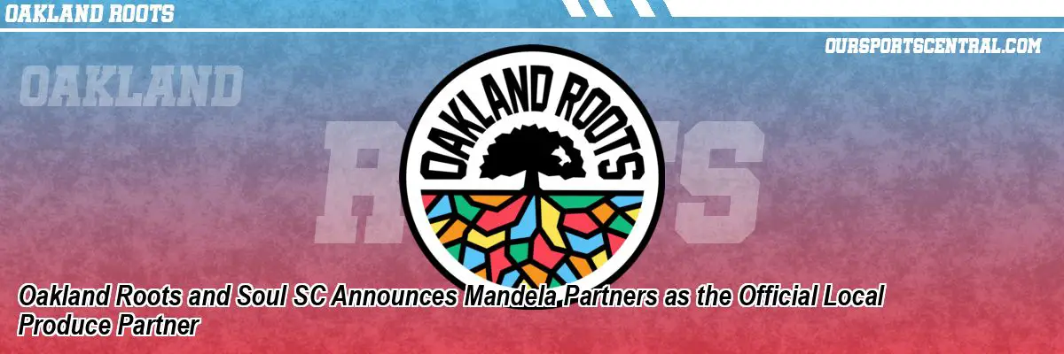 Oakland Roots and Soul SC Announces Mandela Partners as the Official Local Produce Partner