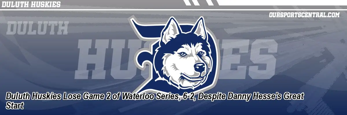 Duluth Huskies Lose Game 2 of Waterloo Series, 6-2, Despite Danny Hesse's Great Start