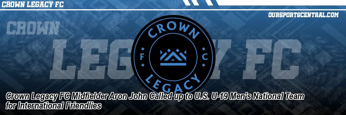 Crown Legacy FC Midfielder Aron John Called up to U.S. U-19 Men's National Team for International Friendlies