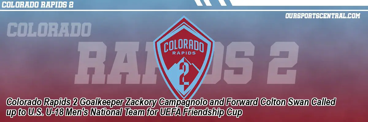 Colorado Rapids 2 Goalkeeper Zackory Campagnolo and Forward Colton Swan Called up to U.S. U-18 Men's National Team for UEFA Friendship Cup