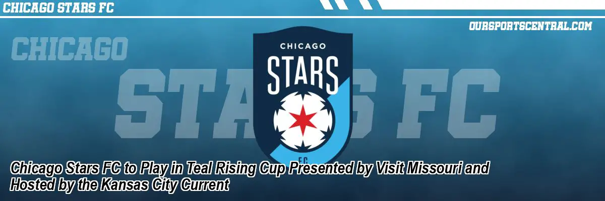Chicago Stars FC to Play in Teal Rising Cup Presented by Visit Missouri and Hosted by the Kansas City Current