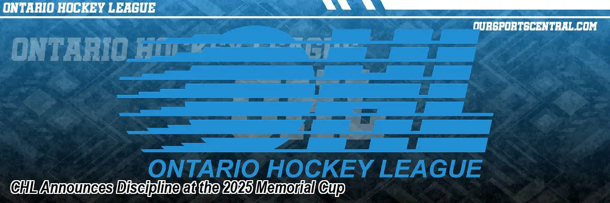 CHL Announces Discipline at the 2025 Memorial Cup