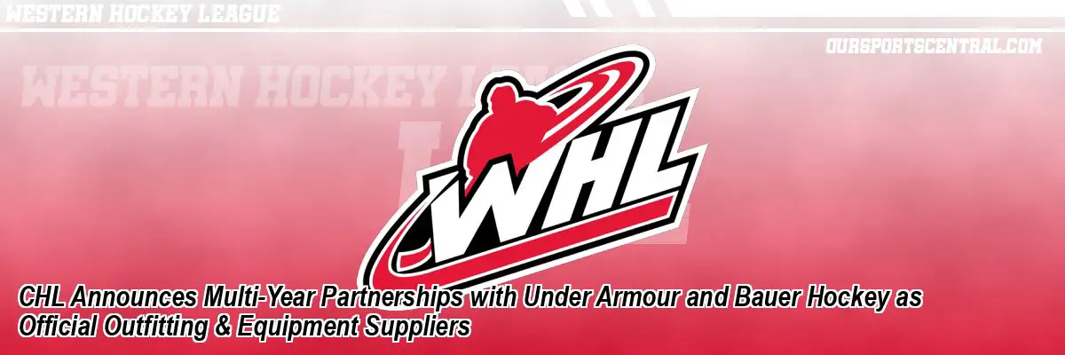 CHL Announces Multi-Year Partnerships with Under Armour and Bauer Hockey as Official Outfitting & Equipment Suppliers