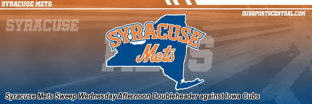 Syracuse Mets Sweep Wednesday Afternoon Doubleheader against Iowa Cubs