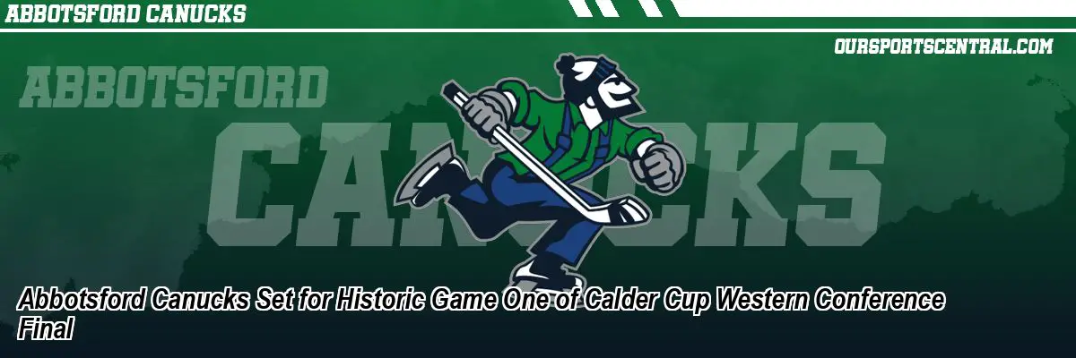 Abbotsford Canucks Set for Historic Game One of Calder Cup Western Conference Final