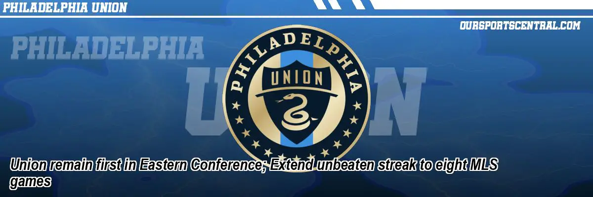 Union remain first in Eastern Conference; Extend unbeaten streak to eight MLS games