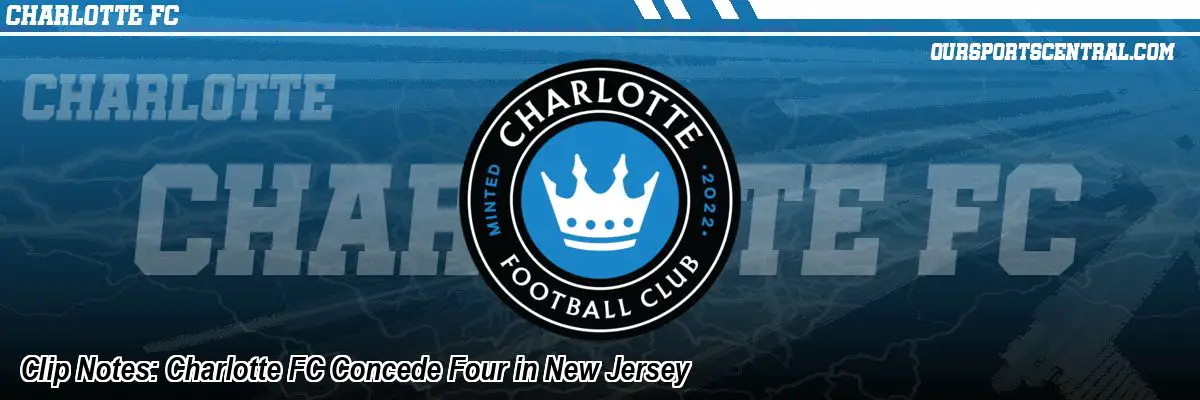 Clip Notes: Charlotte FC Concede Four in New Jersey