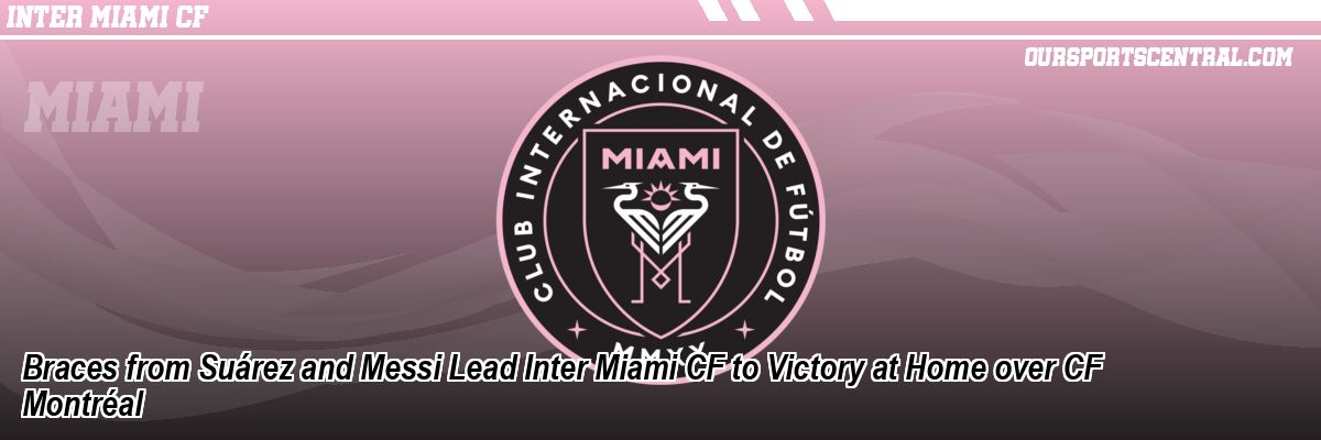 Braces from Suárez and Messi Lead Inter Miami CF to Victory at Home over CF Montréal