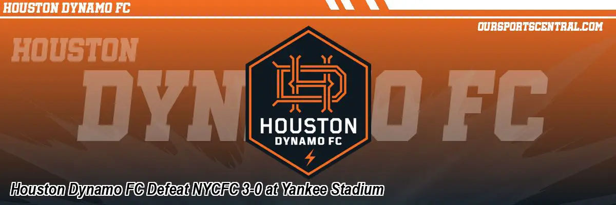 Houston Dynamo FC Defeat NYCFC 3-0 at Yankee Stadium