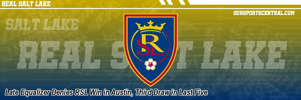 Late Equalizer Denies RSL Win in Austin, Third Draw in Last Five