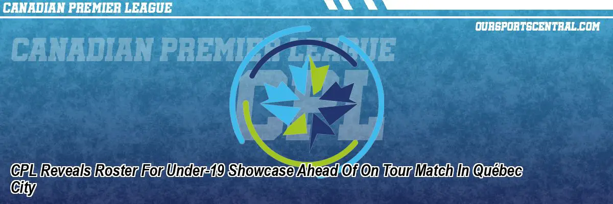 CPL Reveals Roster For Under-19 Showcase Ahead Of On Tour Match In Québec City