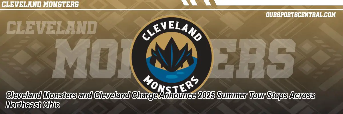 Cleveland Monsters and Cleveland Charge Announce 2025 Summer Tour Stops Across Northeast Ohio