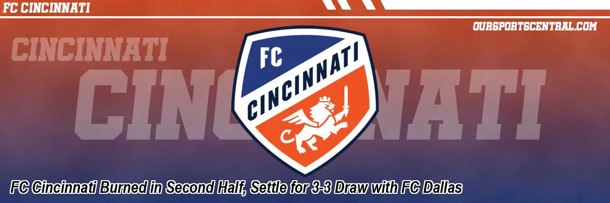 FC Cincinnati Burned in Second Half, Settle for 3-3 Draw with FC Dallas