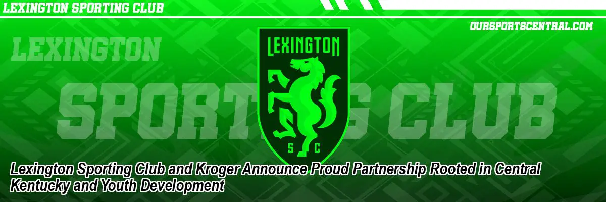 Lexington Sporting Club and Kroger Announce Proud Partnership Rooted in Central Kentucky and Youth Development