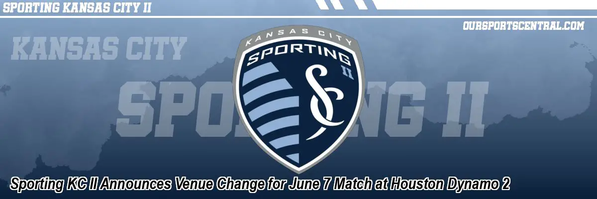 Sporting KC II Announces Venue Change for June 7 Match at Houston Dynamo 2