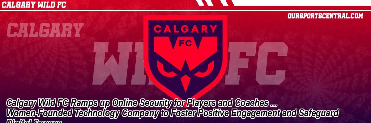 Calgary Wild FC Ramps up Online Security for Players and Coaches ... Women-Founded Technology Company to Foster Positive Engagement and Safeguard Digital Spaces