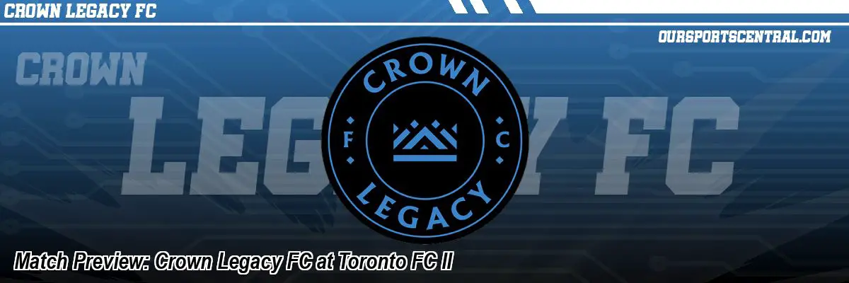 Match Preview: Crown Legacy FC at Toronto FC II