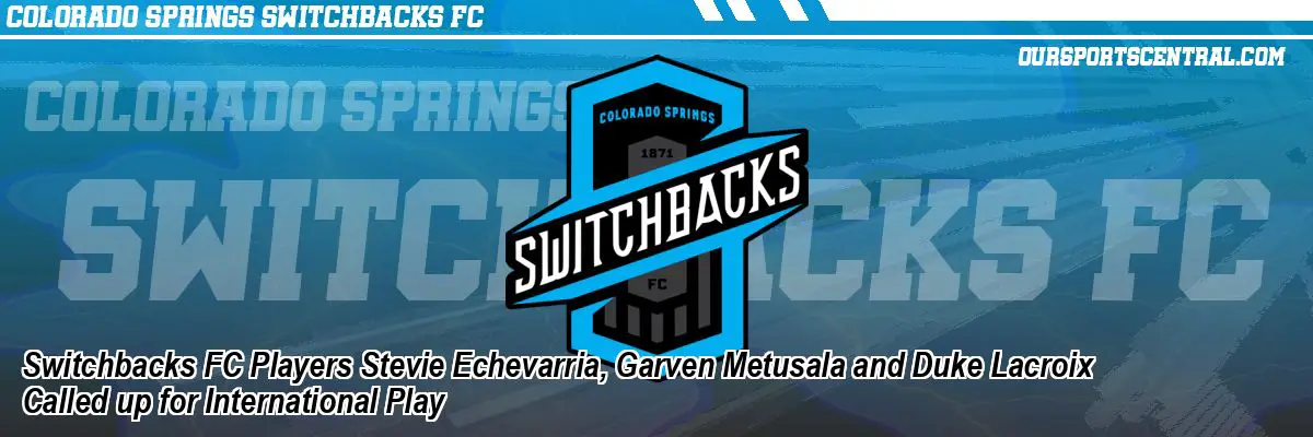 Switchbacks FC Players Stevie Echevarria, Garven Metusala and Duke Lacroix Called up for International Play