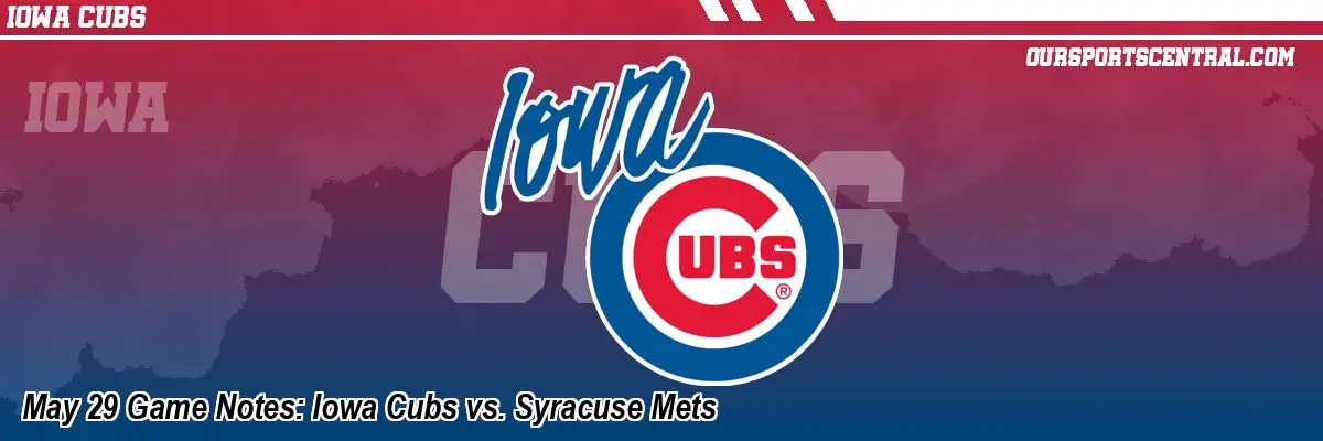 May 29 Game Notes: Iowa Cubs vs. Syracuse Mets