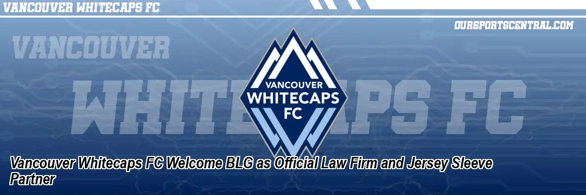 Vancouver Whitecaps FC Welcome BLG as Official Law Firm and Jersey Sleeve Partner