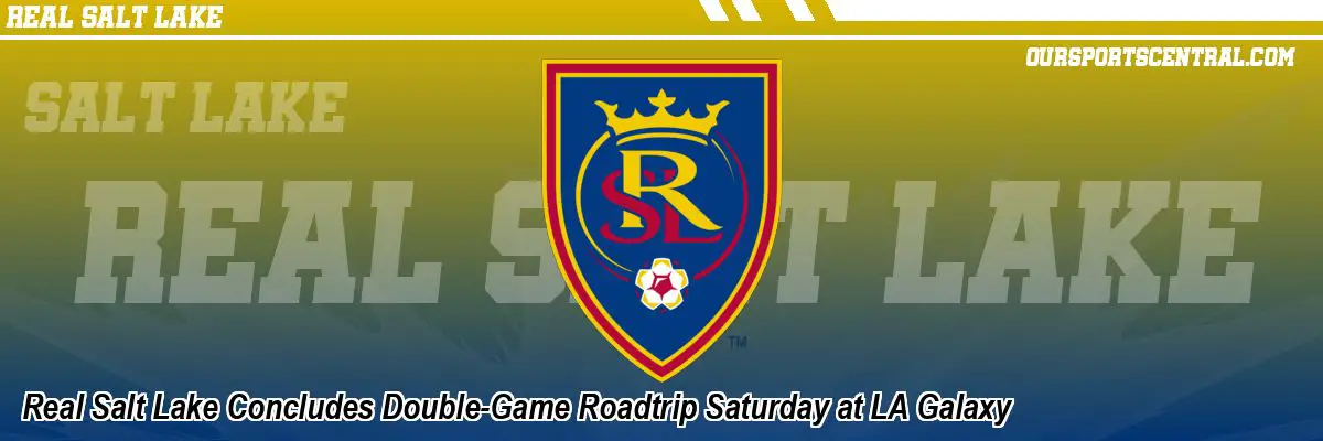 Real Salt Lake Concludes Double-Game Roadtrip Saturday at LA Galaxy