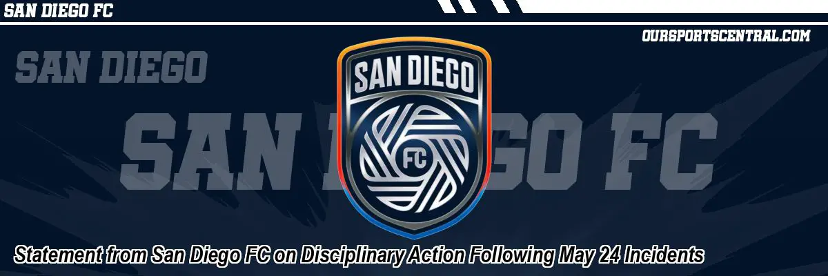 Statement from San Diego FC on Disciplinary Action Following May 24 Incidents