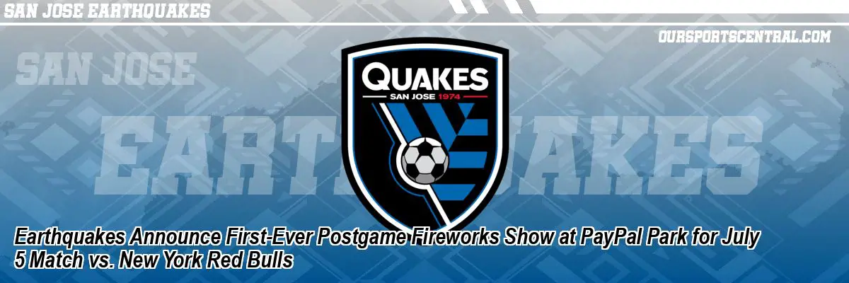 Earthquakes Announce First-Ever Postgame Fireworks Show at PayPal Park for July 5 Match vs. New York Red Bulls