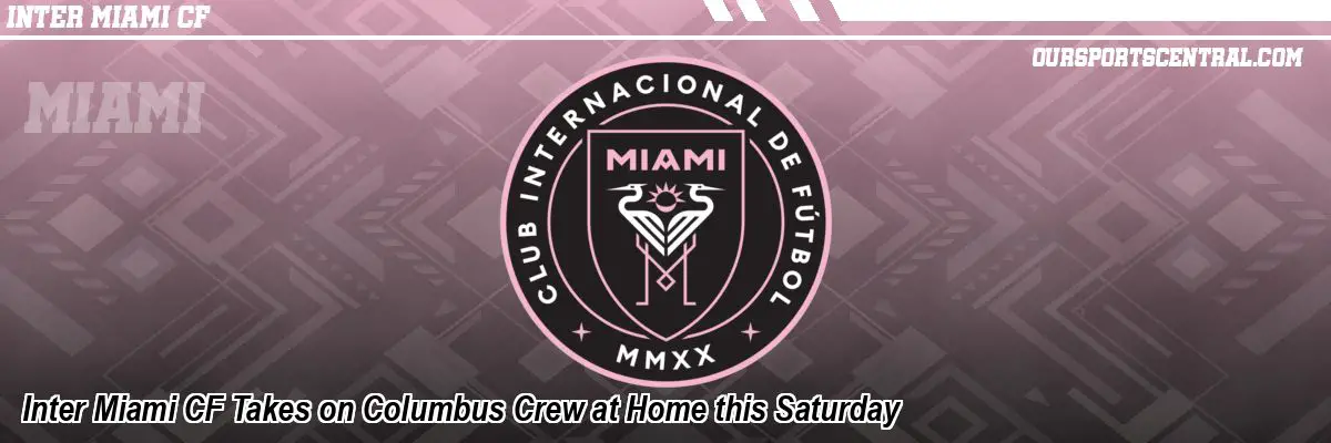 Inter Miami CF Takes on Columbus Crew at Home this Saturday
