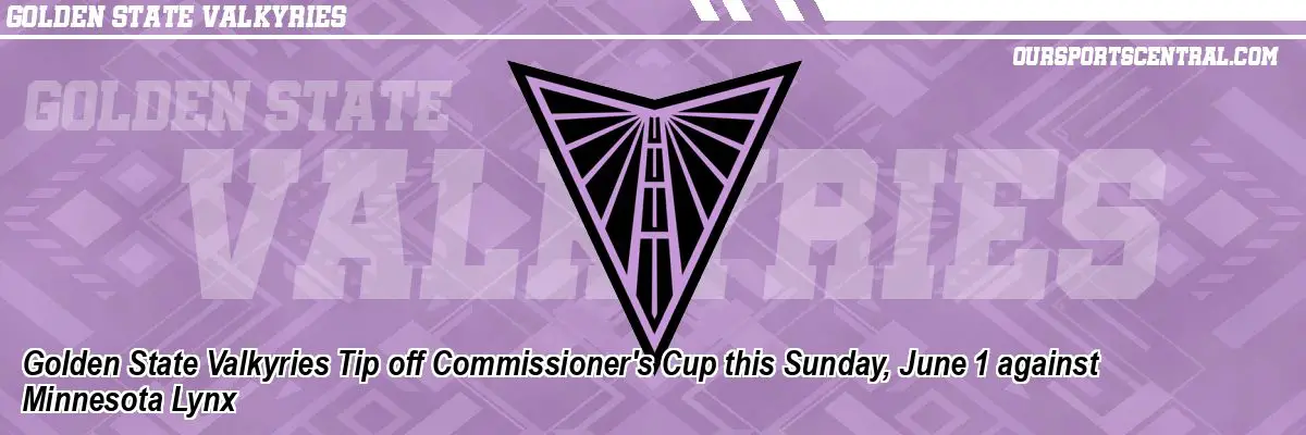 Golden State Valkyries Tip off Commissioner's Cup this Sunday, June 1 against Minnesota Lynx