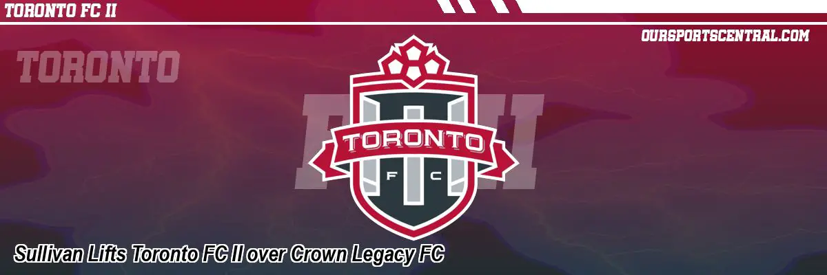 Sullivan Lifts Toronto FC II over Crown Legacy FC